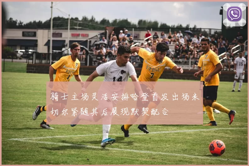 骑士主场灵活安排哈登首发出场米切尔紧随其后展现默契配合