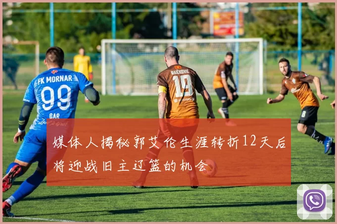 媒体人揭秘郭艾伦生涯转折12天后将迎战旧主辽篮的机会