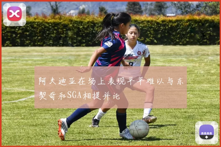 阿夫迪亚在场上表现平平难以与东契奇和SGA相提并论