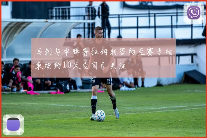 马刺与中锋普拉姆利签约至赛季结束续约10天合同引关注