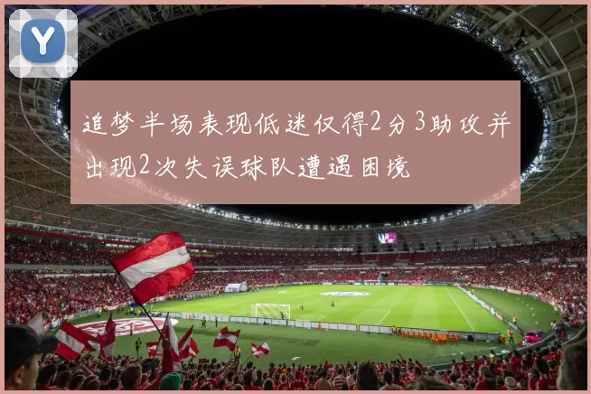 追梦半场表现低迷仅得2分3助攻并出现2次失误球队遭遇困境