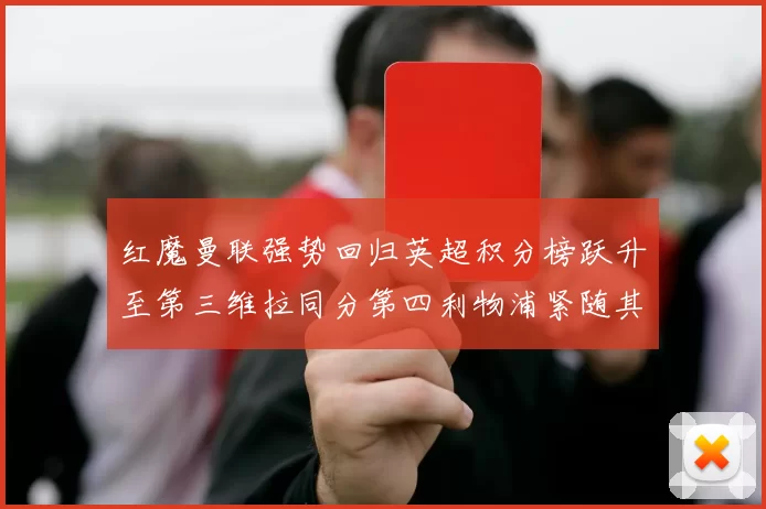 红魔曼联强势回归英超积分榜跃升至第三维拉同分第四利物浦紧随其后第五