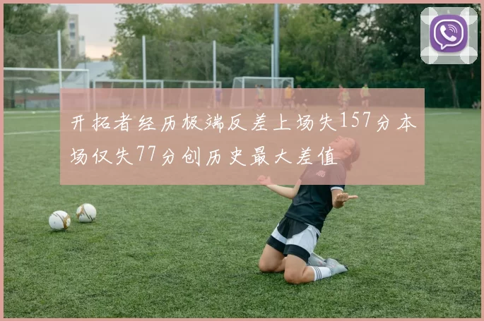 开拓者经历极端反差上场失157分本场仅失77分创历史最大差值