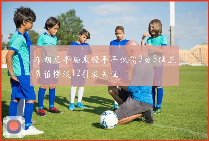 布朗尼半场表现平平仅得3分3助正负值惨淡12引发关注