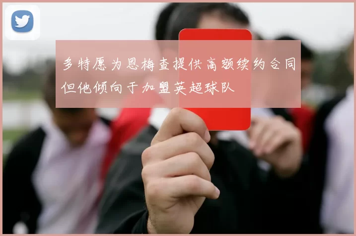 多特愿为恩梅查提供高额续约合同但他倾向于加盟英超球队