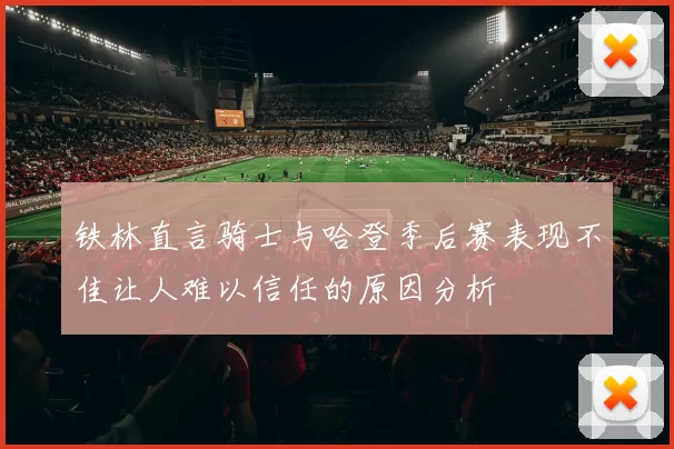铁林直言骑士与哈登季后赛表现不佳让人难以信任的原因分析