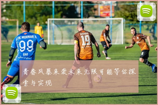 青春风暴来袭未来无限可能等你探索与实现
