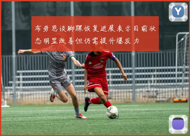 布劳恩谈脚踝恢复进展表示目前状态明显改善但仍需提升爆发力